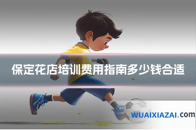 保定花店培训费用指南多少钱合适
