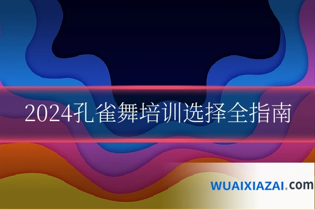 2024孔雀舞培训选择全指南
