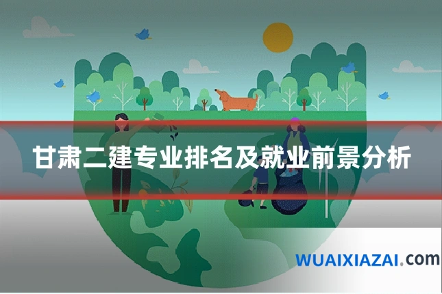 甘肃二建专业排名及就业前景分析