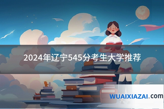 2024年辽宁545分考生大学推荐