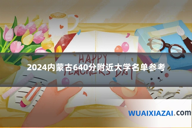 2024内蒙古640分附近大学名单参考