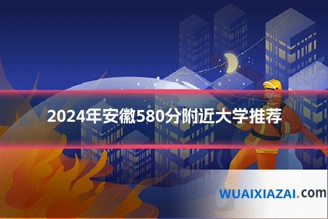 2024年安徽580分附近大学推荐