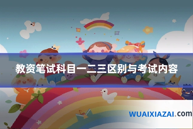 教资笔试科目一二三区别与考试内容