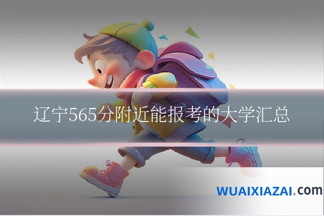 辽宁565分附近能报考的大学汇总
