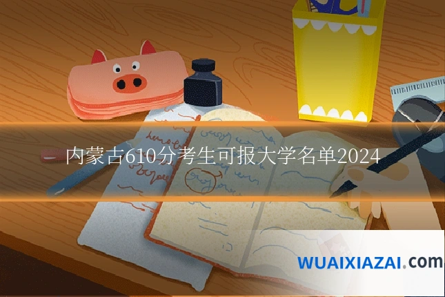 内蒙古610分考生可报大学名单2024