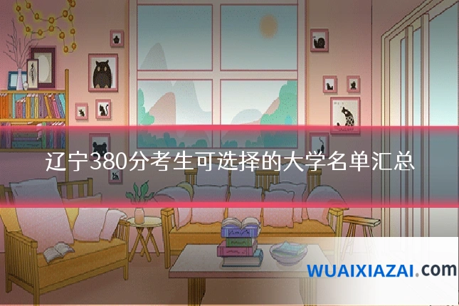 辽宁380分考生可选择的大学名单汇总