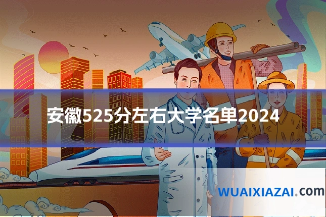 安徽525分左右大学名单2024