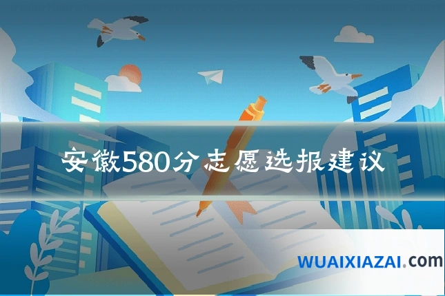 安徽580分志愿选报建议