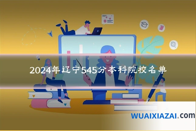2024年辽宁545分本科院校名单