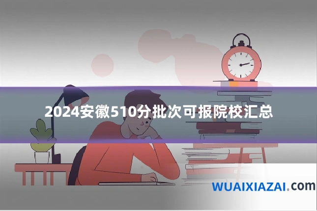 2024安徽510分批次可报院校汇总
