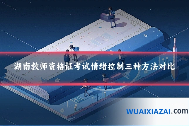 湖南教师资格证考试情绪控制三种方法对比
