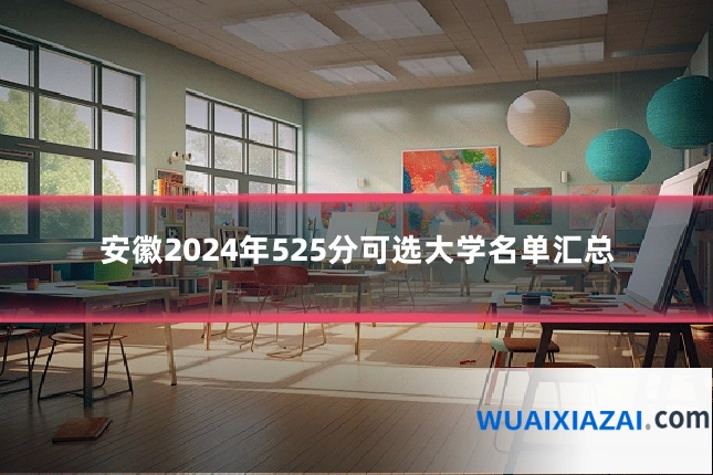 安徽2024年525分可选大学名单汇总