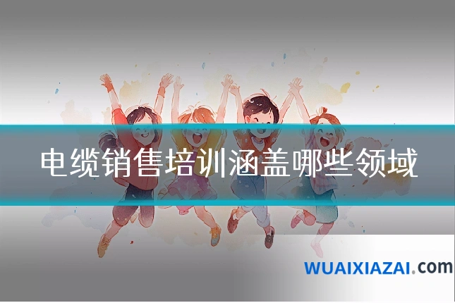 电缆销售培训涵盖哪些领域