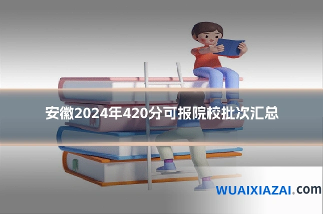 安徽2024年420分可报院校批次汇总