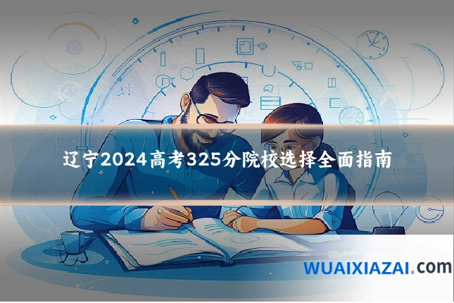 辽宁2024高考325分院校选择全面指南