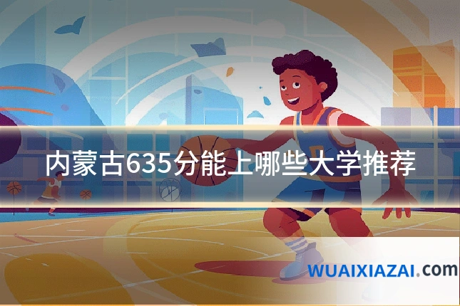 内蒙古635分能上哪些大学推荐