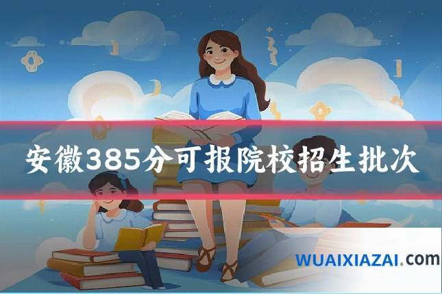 安徽385分可报院校招生批次