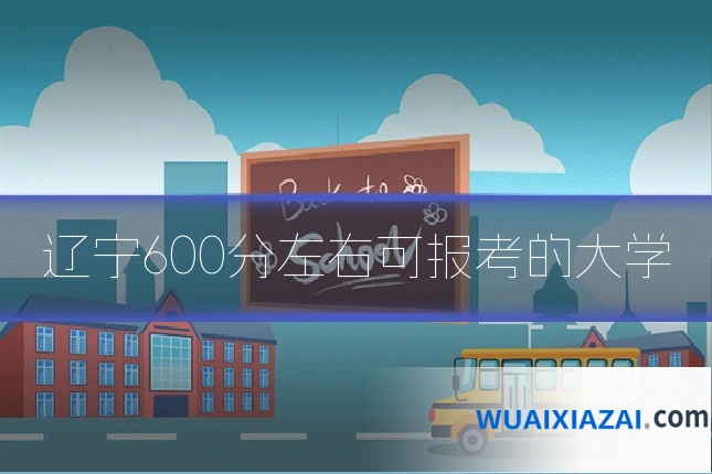 辽宁600分左右可报考的大学