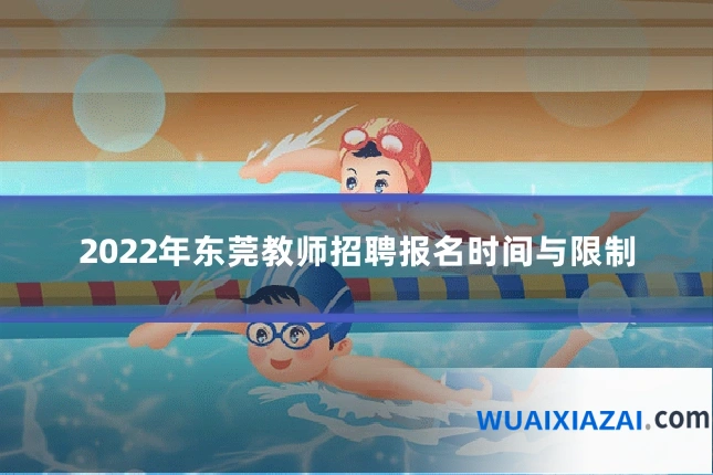 2022年东莞教师招聘报名时间与限制