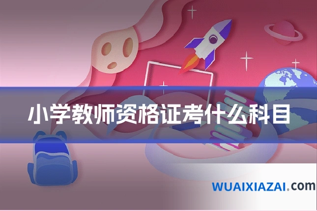 小学教师资格证考什么科目