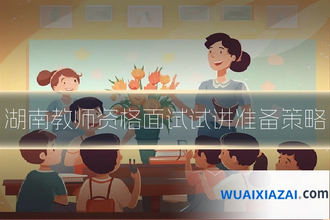 湖南教师资格面试试讲准备策略