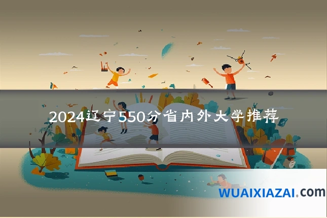 2024辽宁550分省内外大学推荐