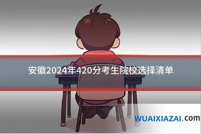 安徽2024年420分考生院校选择清单
