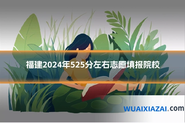 福建2024年525分左右志愿填报院校