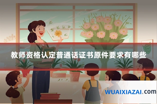 教师资格认定普通话证书原件要求有哪些