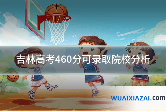 吉林高考460分可录取院校分析