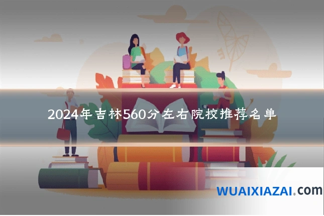 2024年吉林560分左右院校推荐名单