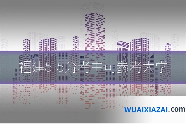 福建515分考生可参考大学
