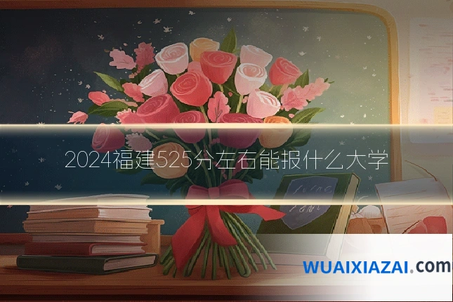 2024福建525分左右能报什么大学