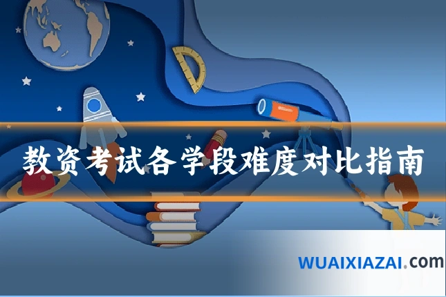 教资考试各学段难度对比指南