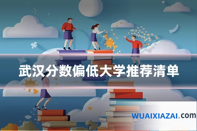 武汉分数偏低大学推荐清单