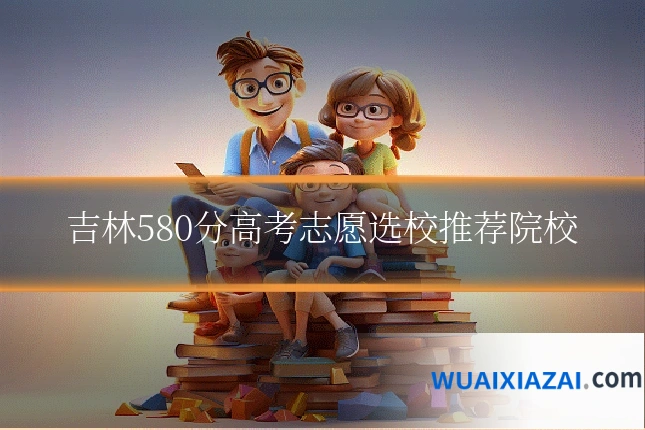 吉林580分高考志愿选校推荐院校