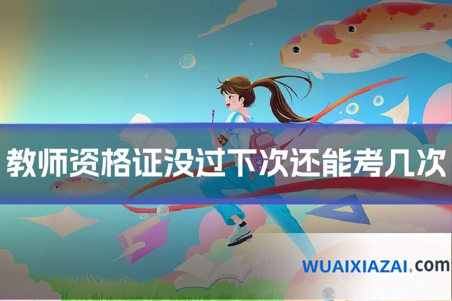 教师资格证没过下次还能考几次