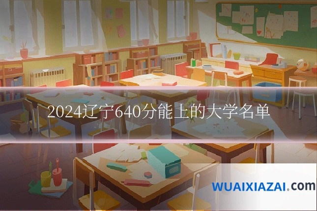 2024辽宁640分能上的大学名单