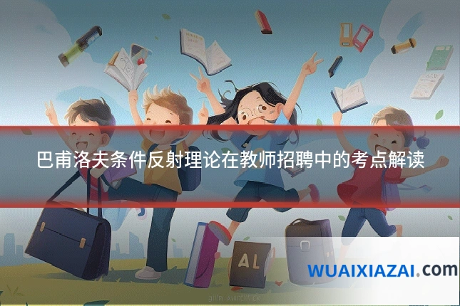 巴甫洛夫条件反射理论在教师招聘中的考点解读
