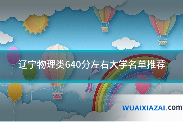 辽宁物理类640分左右大学名单推荐