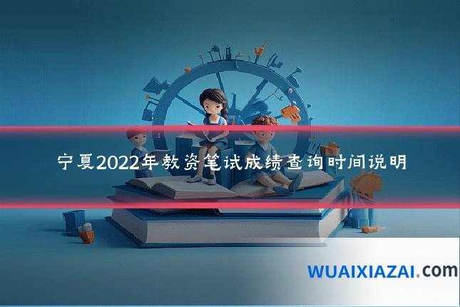 宁夏2022年教资笔试成绩查询时间说明
