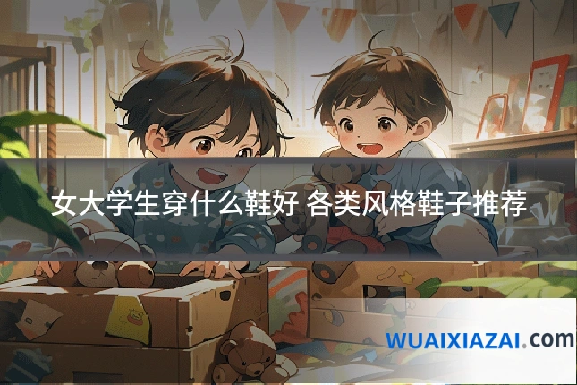 女大学生穿什么鞋好 各类风格鞋子推荐