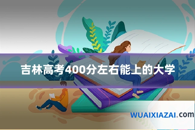 吉林高考400分左右能上的大学