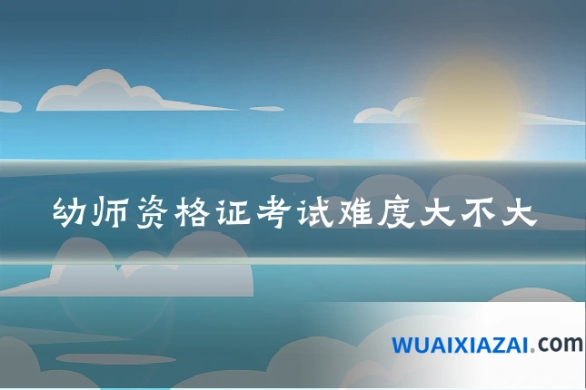 幼师资格证考试难度大不大