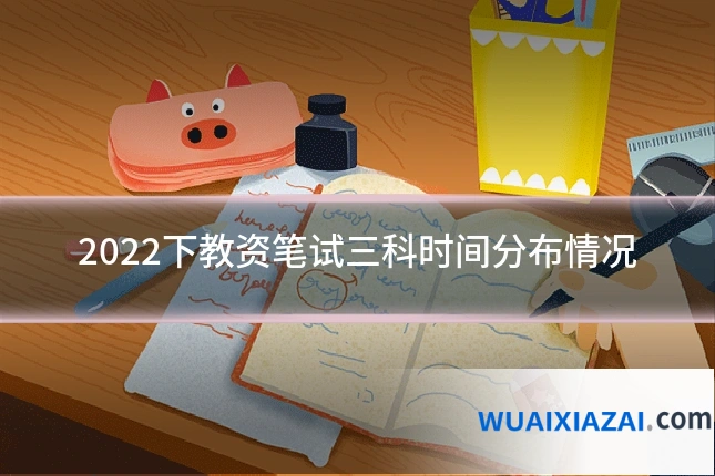 2022下教资笔试三科时间分布情况