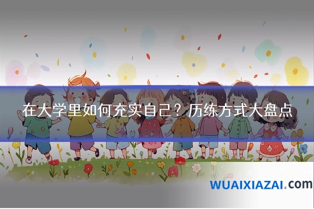 在大学里如何充实自己？历练方式大盘点