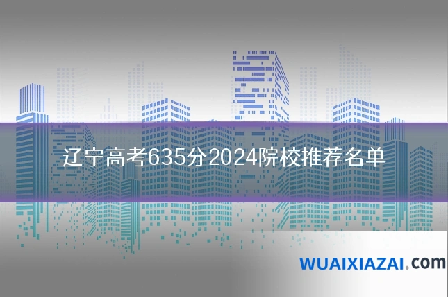 辽宁高考635分2024院校推荐名单