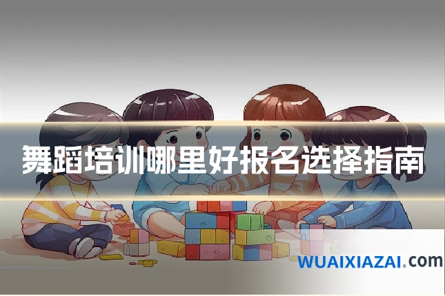 舞蹈培训哪里好报名选择指南