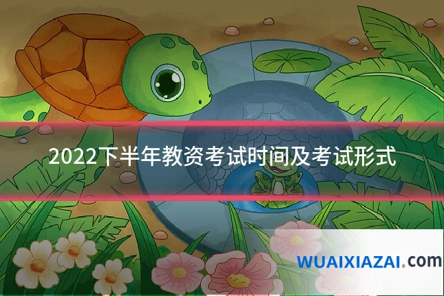 2022下半年教资考试时间及考试形式