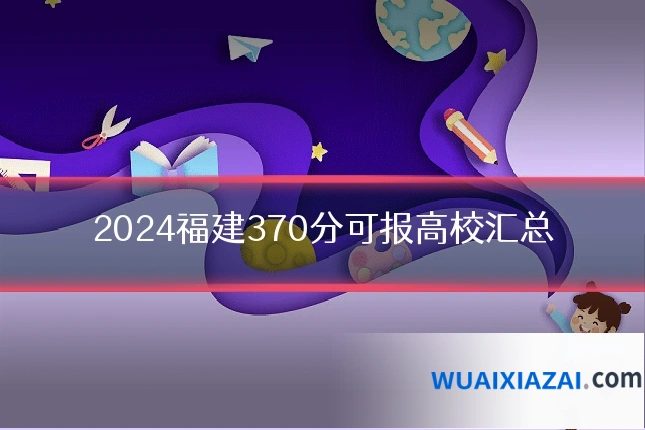 2024福建370分可报高校汇总